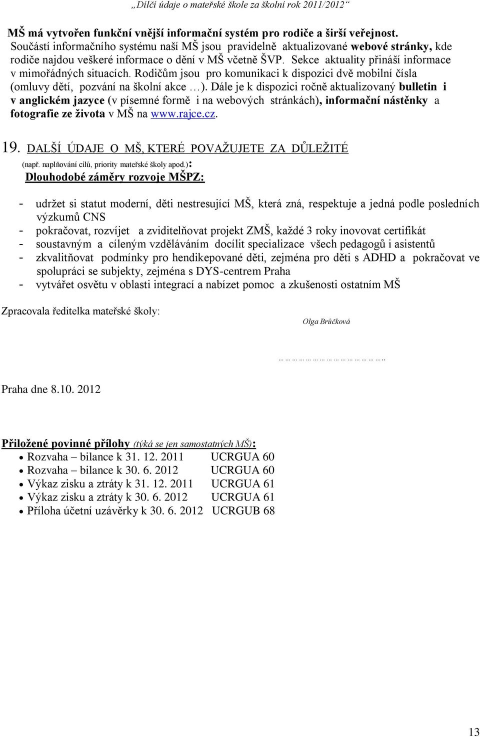 Sekce aktuality přináší informace v mimořádných situacích. Rodičům jsou pro komunikaci k dispozici dvě mobilní čísla (omluvy dětí, pozvání na školní akce ).