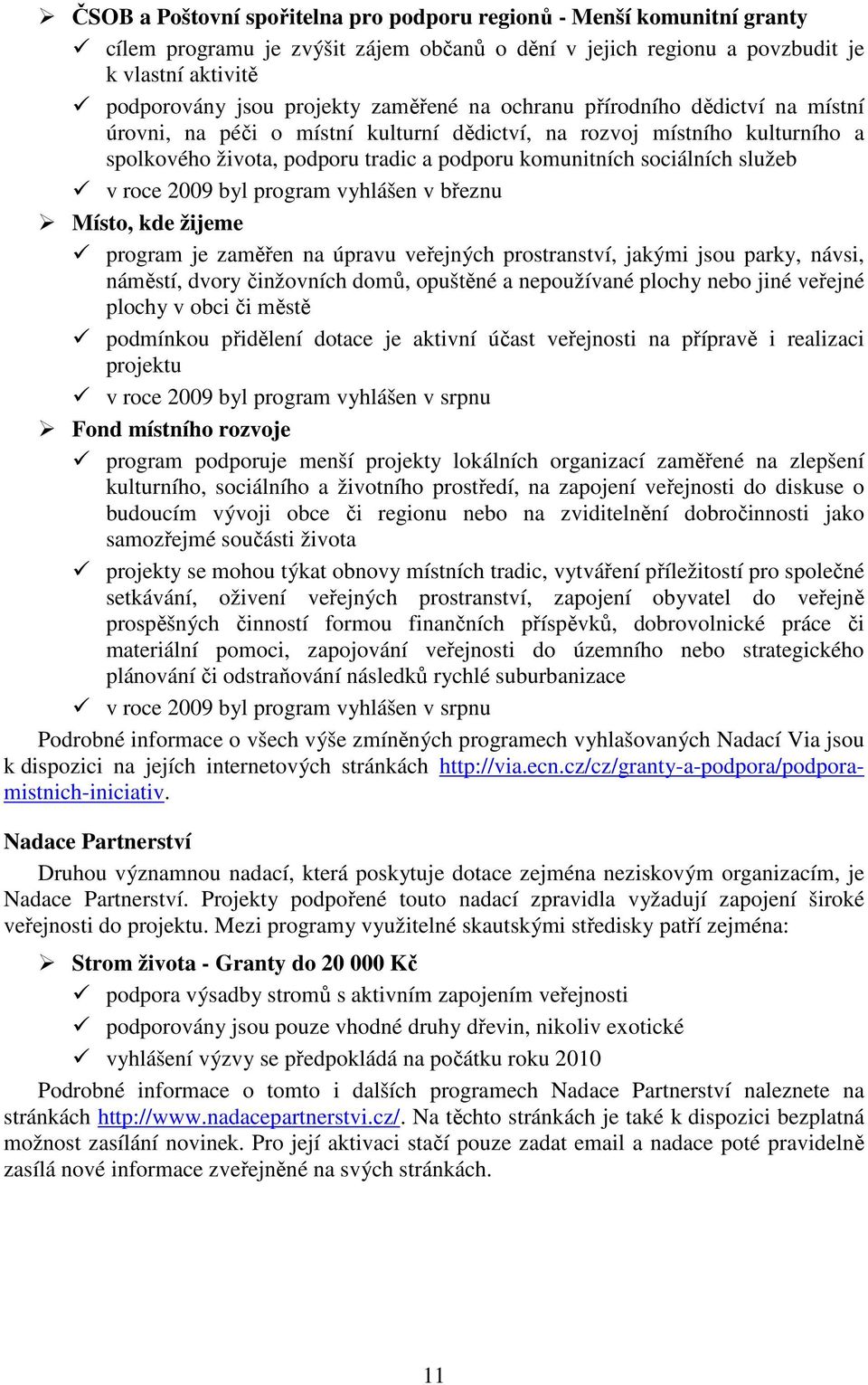 v roce 2009 byl program vyhlášen v březnu Místo, kde žijeme program je zaměřen na úpravu veřejných prostranství, jakými jsou parky, návsi, náměstí, dvory činžovních domů, opuštěné a nepoužívané