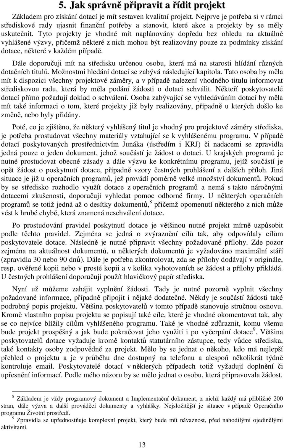 Tyto projekty je vhodné mít naplánovány dopředu bez ohledu na aktuálně vyhlášené výzvy, přičemž některé z nich mohou být realizovány pouze za podmínky získání dotace, některé v každém případě.