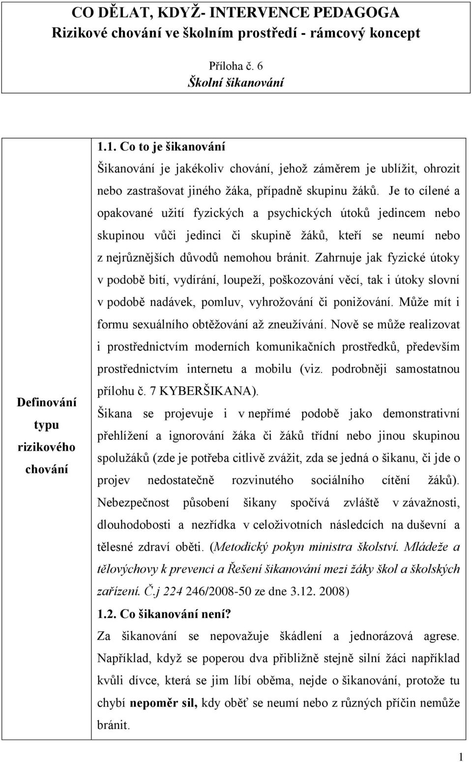 Je to cílené a opakované užití fyzických a psychických útoků jedincem nebo skupinou vůči jedinci či skupině žáků, kteří se neumí nebo z nejrůznějších důvodů nemohou bránit.