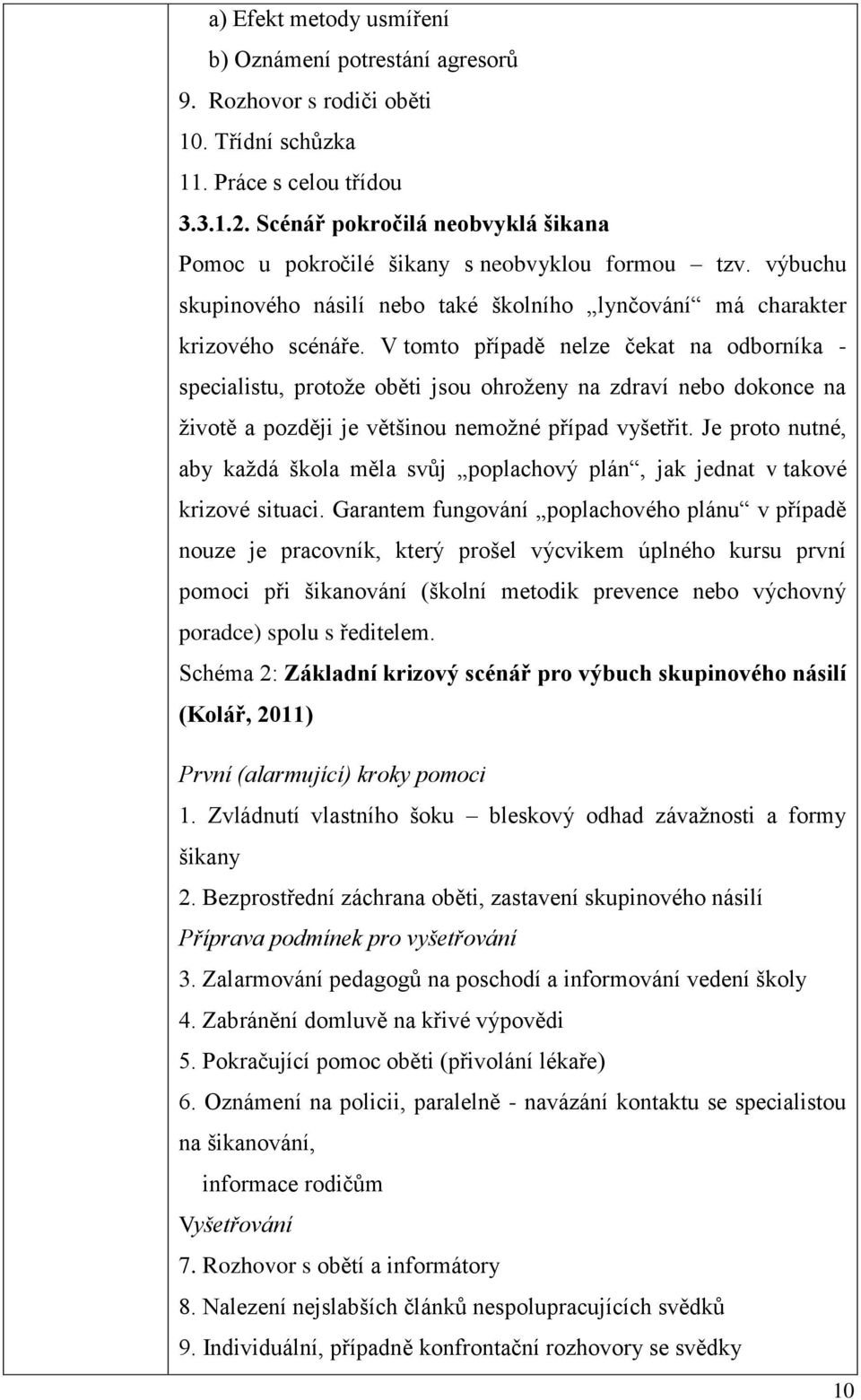 V tomto případě nelze čekat na odborníka - specialistu, protože oběti jsou ohroženy na zdraví nebo dokonce na životě a později je většinou nemožné případ vyšetřit.