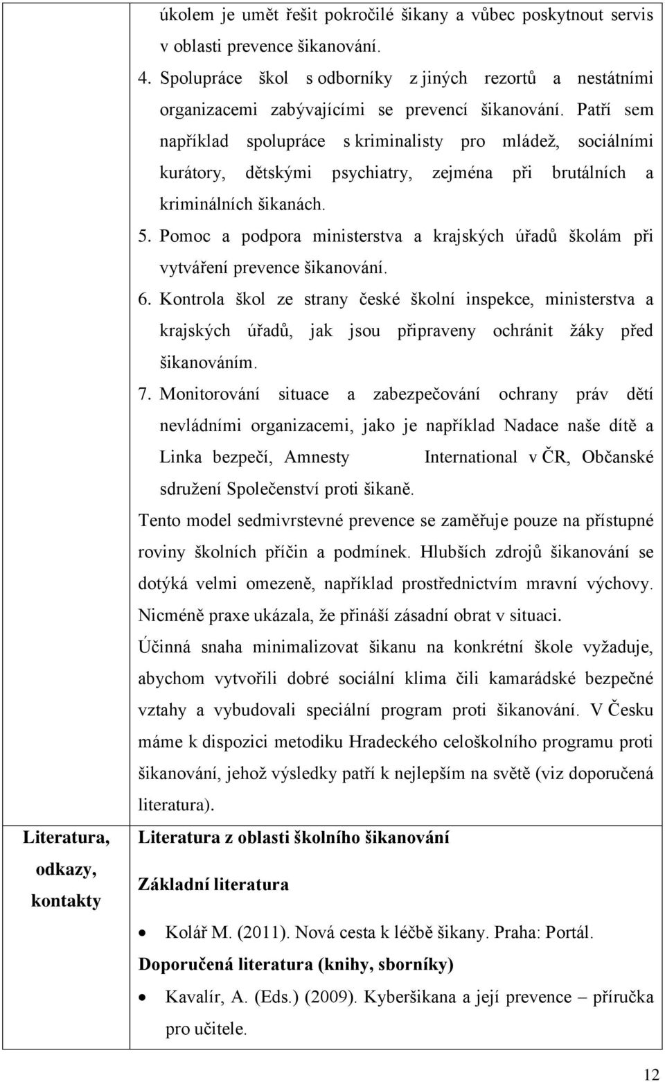 Patří sem například spolupráce s kriminalisty pro mládež, sociálními kurátory, dětskými psychiatry, zejména při brutálních a kriminálních šikanách. 5.