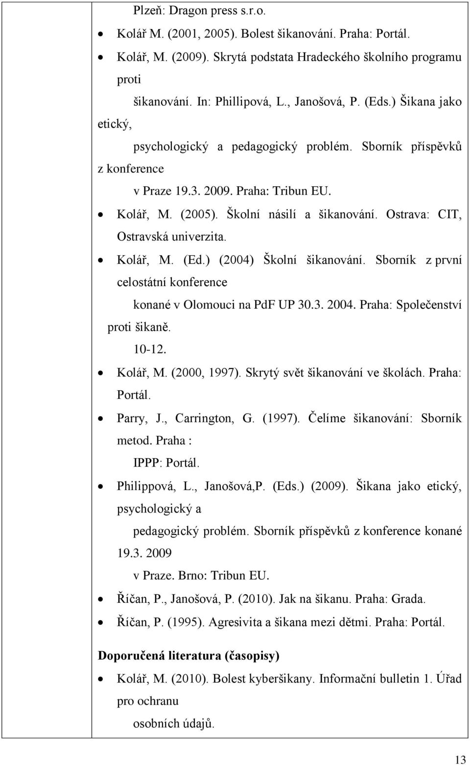 Ostrava: CIT, Ostravská univerzita. Kolář, M. (Ed.) (2004) Školní šikanování. Sborník z první celostátní konference konané v Olomouci na PdF UP 30.3. 2004. Praha: Společenství proti šikaně. 10-12.