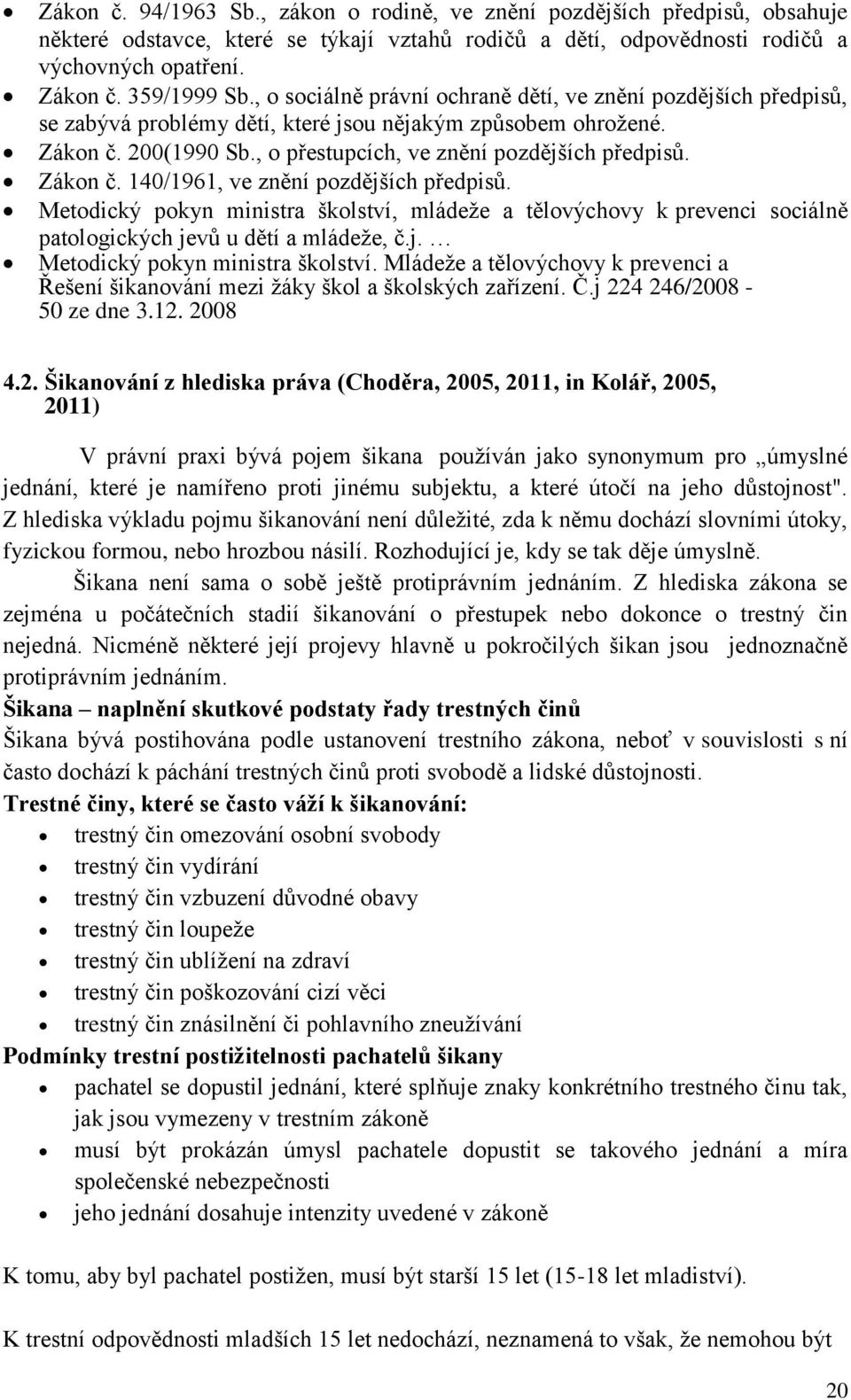 Zákon č. 140/1961, ve znění pozdějších předpisů. Metodický pokyn ministra školství, mládeže a tělovýchovy k prevenci sociálně patologických jevů u dětí a mládeže, č.j. Metodický pokyn ministra školství. Mládeže a tělovýchovy k prevenci a Řešení šikanování mezi žáky škol a školských zařízení.