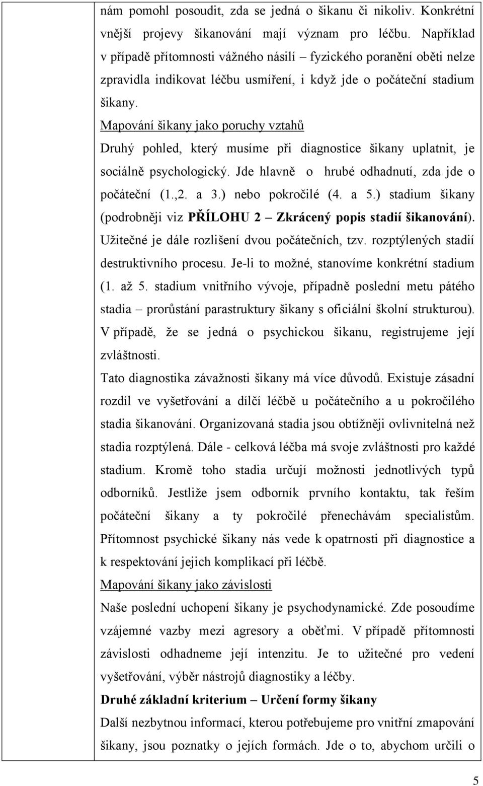 Mapování šikany jako poruchy vztahů Druhý pohled, který musíme při diagnostice šikany uplatnit, je sociálně psychologický. Jde hlavně o hrubé odhadnutí, zda jde o počáteční (1.,2. a 3.