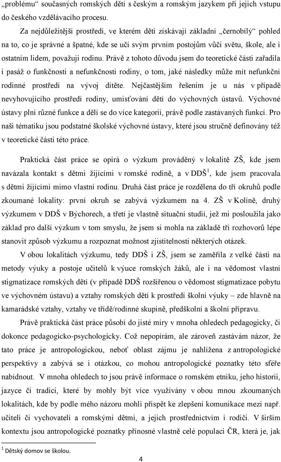 Právě z tohoto důvodu jsem do teoretické části zařadila i pasáţ o funkčnosti a nefunkčnosti rodiny, o tom, jaké následky můţe mít nefunkční rodinné prostředí na vývoj dítěte.