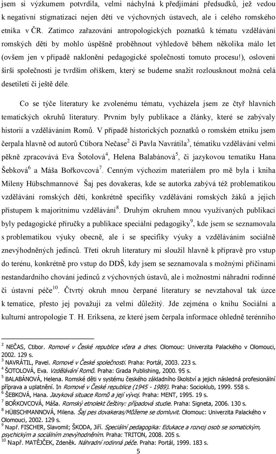 tomuto procesu!), oslovení širší společnosti je tvrdším oříškem, který se budeme snaţit rozlousknout moţná celá desetiletí či ještě déle.