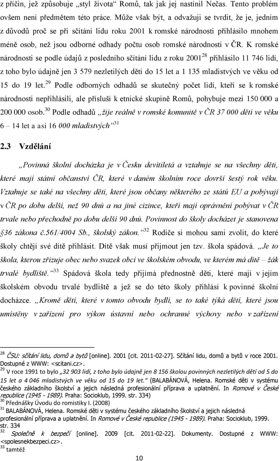 ČR. K romské národnosti se podle údajů z posledního sčítání lidu z roku 2001 28 přihlásilo 11 746 lidí, z toho bylo údajně jen 3 579 nezletilých dětí do 15 let a 1 135 mladistvých ve věku od 15 do 19