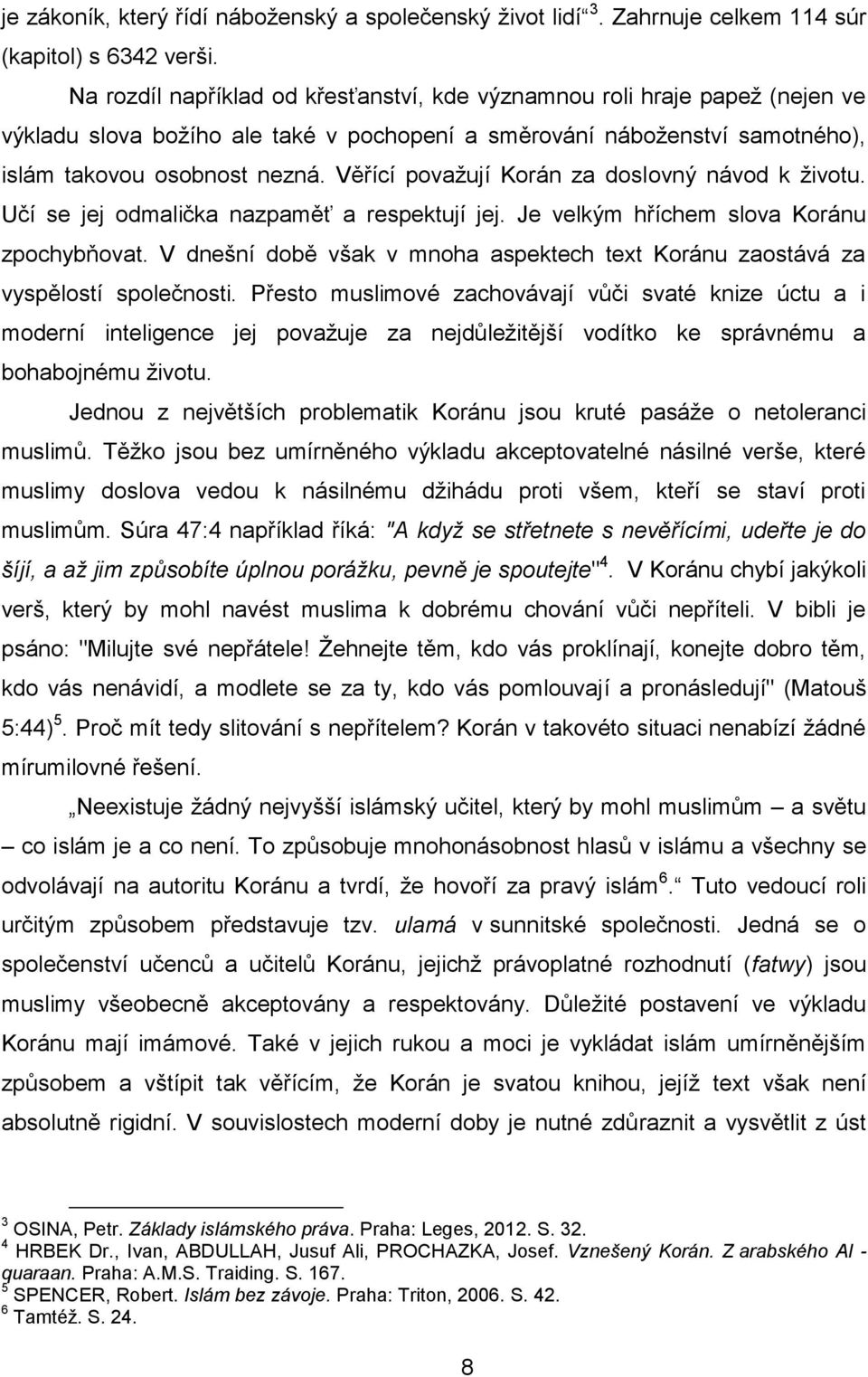 Věřící považují Korán za doslovný návod k životu. Učí se jej odmalička nazpaměť a respektují jej. Je velkým hříchem slova Koránu zpochybňovat.