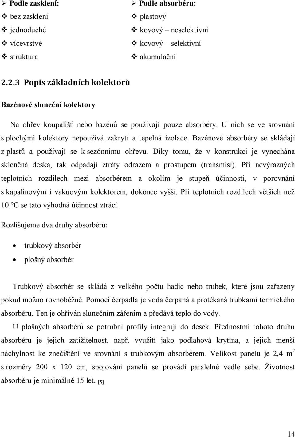 Bazénové absorbéry se skládají z plastů a používají se k sezónnímu ohřevu. Díky tomu, že v konstrukci je vynechána skleněná deska, tak odpadají ztráty odrazem a prostupem (transmisí).