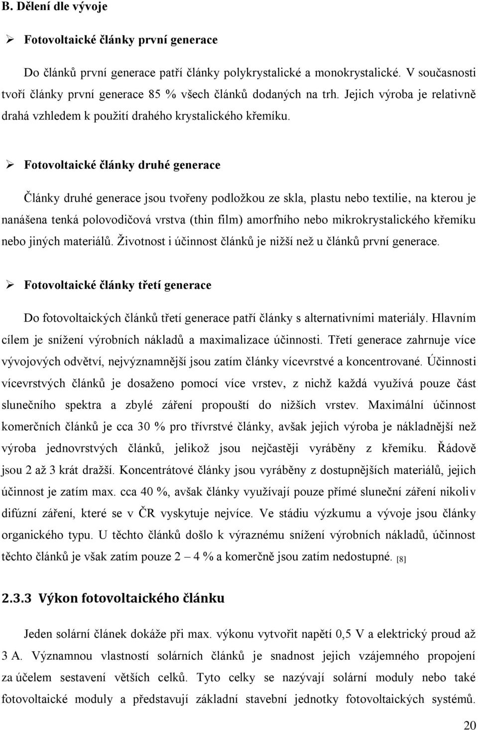 Fotovoltaické články druhé generace Články druhé generace jsou tvořeny podložkou ze skla, plastu nebo textilie, na kterou je nanášena tenká polovodičová vrstva (thin film) amorfního nebo