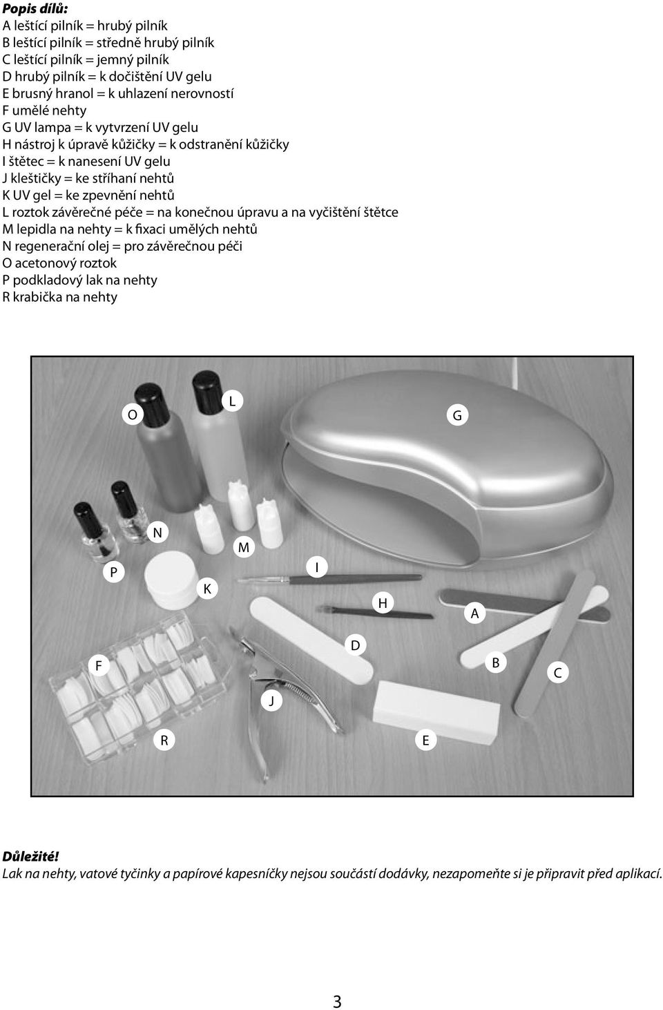 zpevnění nehtů L roztok závěrečné péče = na konečnou úpravu a na vyčištění štětce M lepidla na nehty = k fixaci umělých nehtů N regenerační olej = pro závěrečnou péči O acetonový roztok P