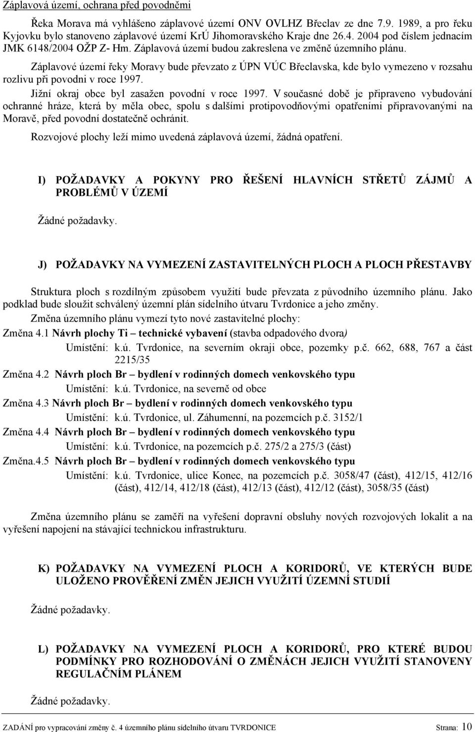 Záplavové území řeky Moravy bude převzato z ÚPN VÚC Břeclavska, kde bylo vymezeno v rozsahu rozlivu při povodni v roce 1997. Jižní okraj obce byl zasažen povodní v roce 1997.