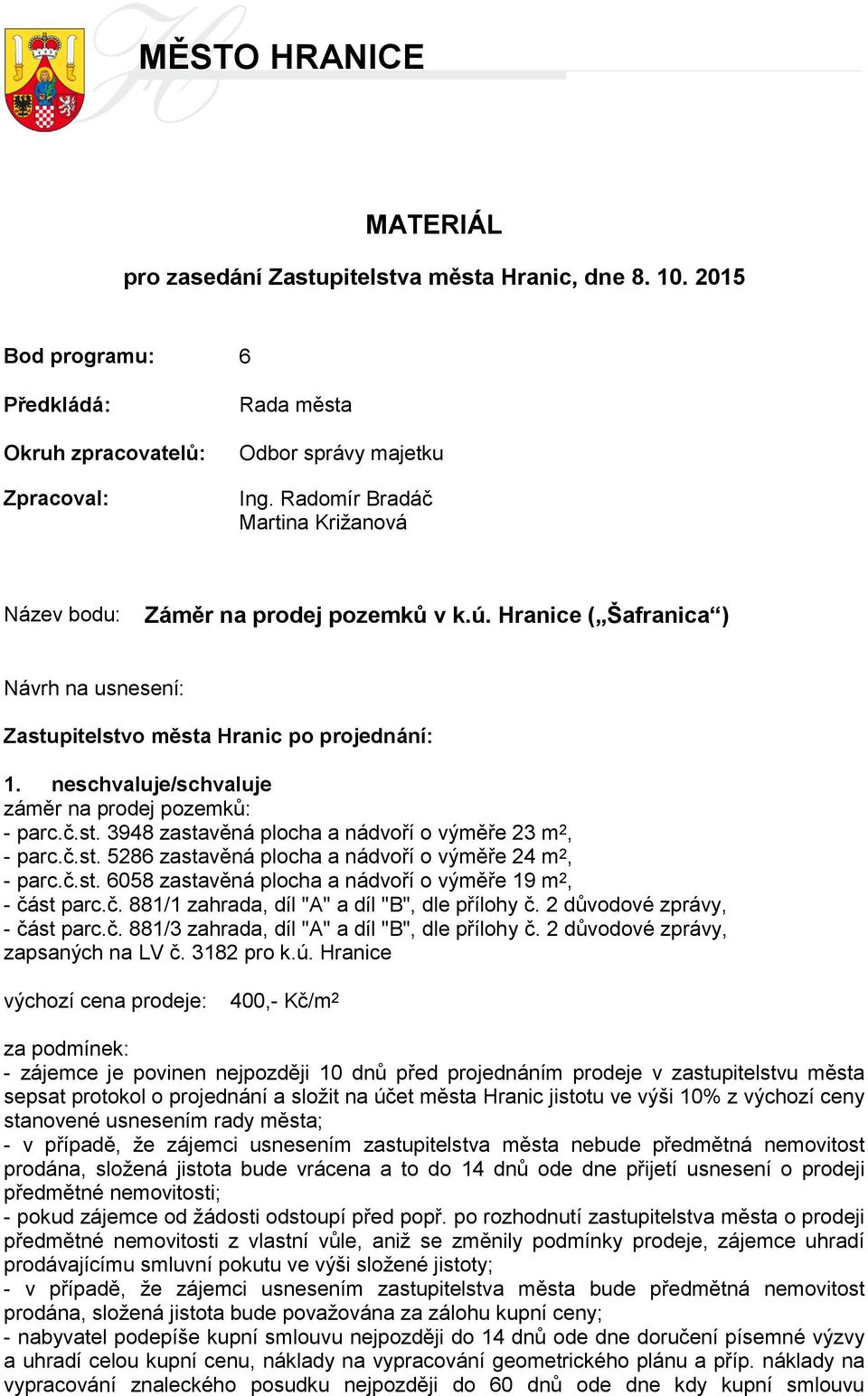 neschvaluje/schvaluje záměr na prodej pozemků: - parc.č.st. 3948 zastavěná plocha a nádvoří o výměře 23 m 2, - parc.č.st. 5286 zastavěná plocha a nádvoří o výměře 24 m 2, - parc.č.st. 6058 zastavěná plocha a nádvoří o výměře 19 m 2, - část parc.