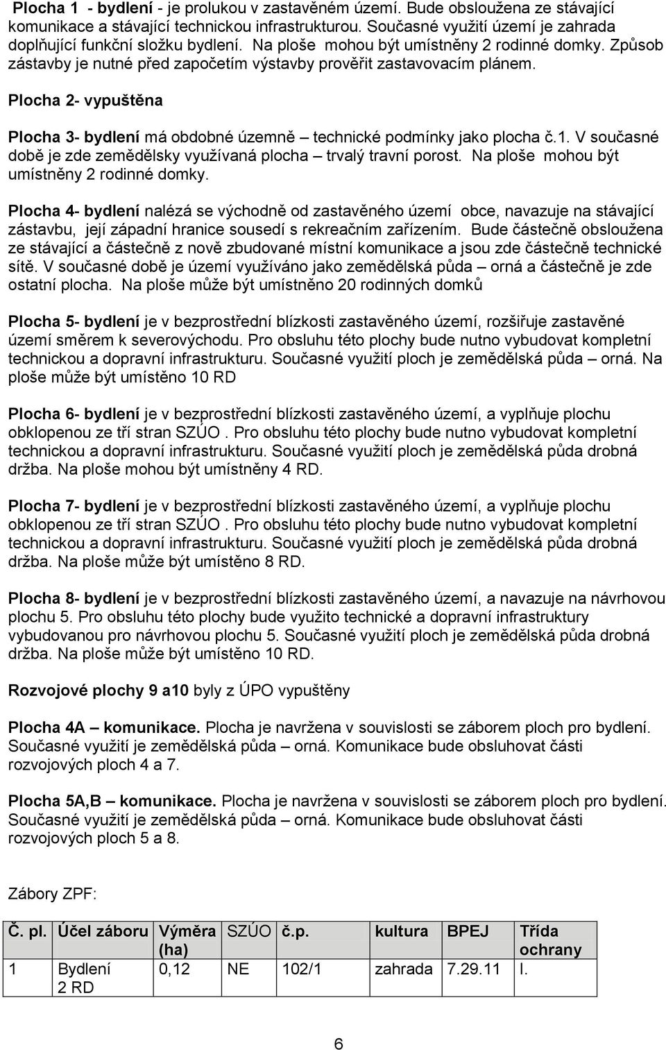 Plocha 2- vypuštěna Plocha 3- bydlení má obdobné územně technické podmínky jako plocha č.1. současné době je zde zemědělsky využívaná plocha trvalý travní porost.