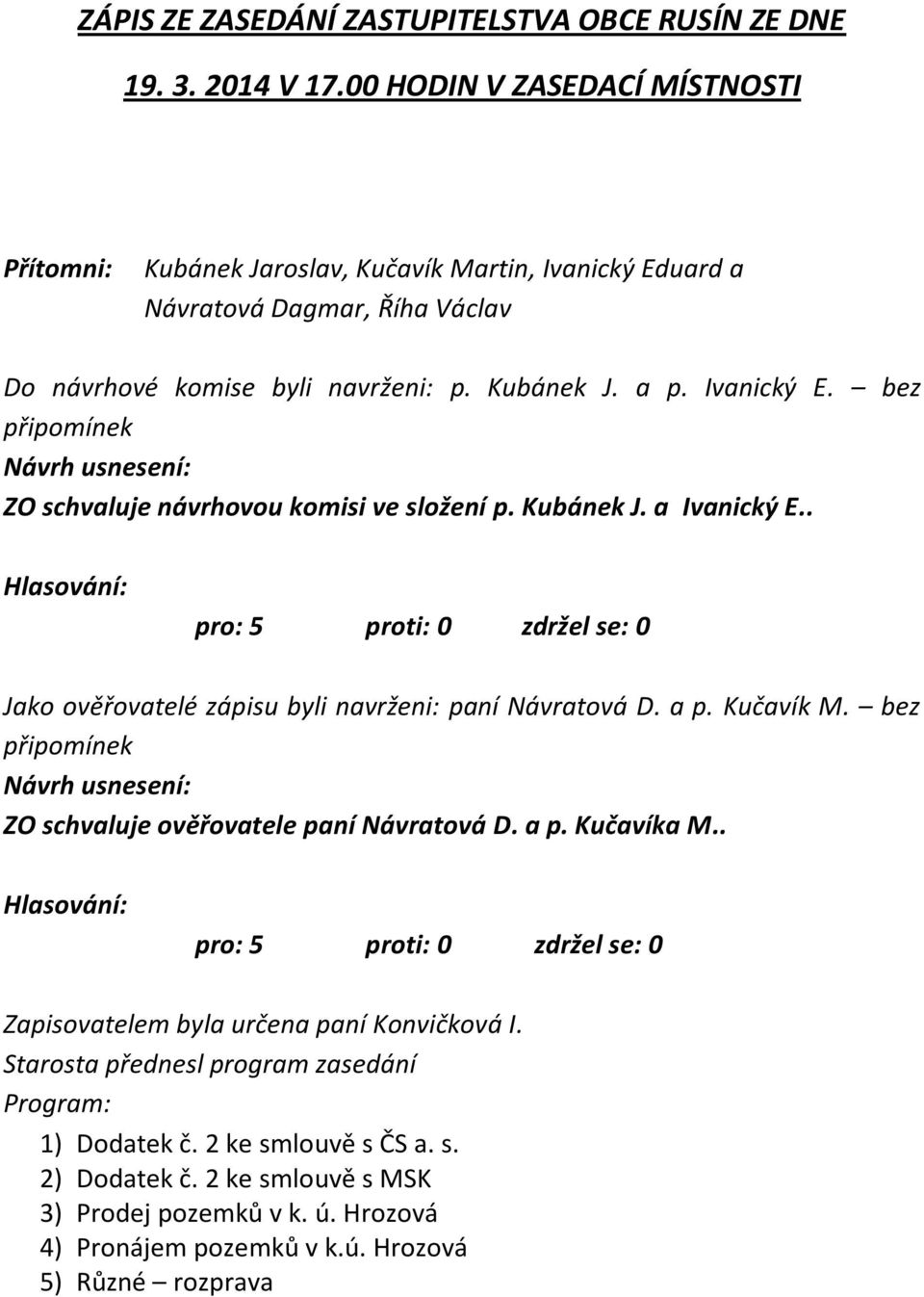 Ivanický E. bez připomínek ZO schvaluje návrhovou komisi ve složení p. Kubánek J. a Ivanický E.. Jako ověřovatelé zápisu byli navrženi: paní Návratová D. a p. Kučavík M.