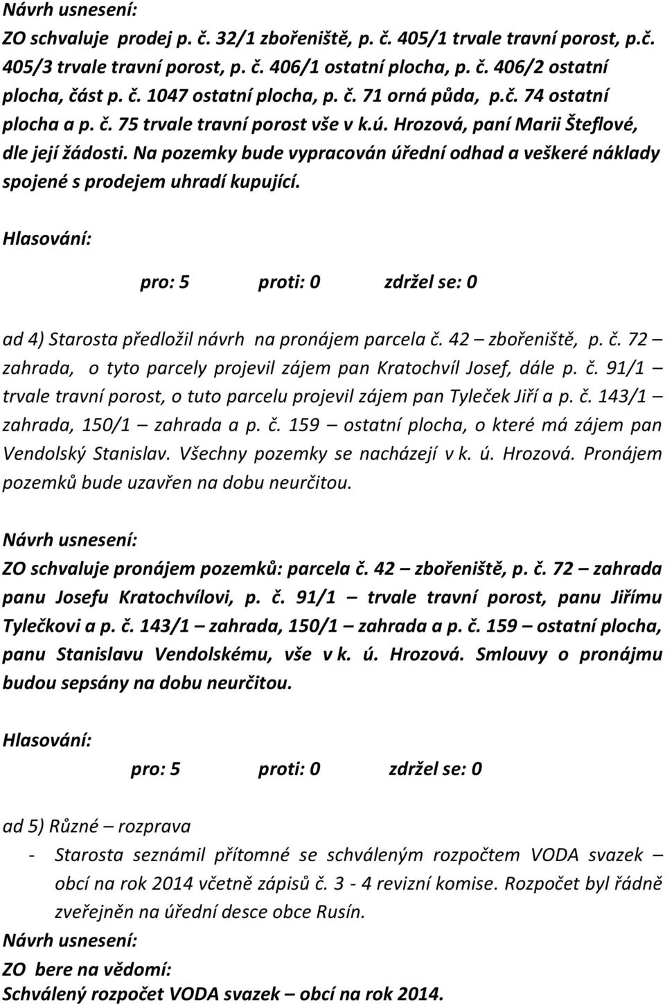 Na pozemky bude vypracován úřední odhad a veškeré náklady spojené s prodejem uhradí kupující. ad 4) Starosta předložil návrh na pronájem parcela č.