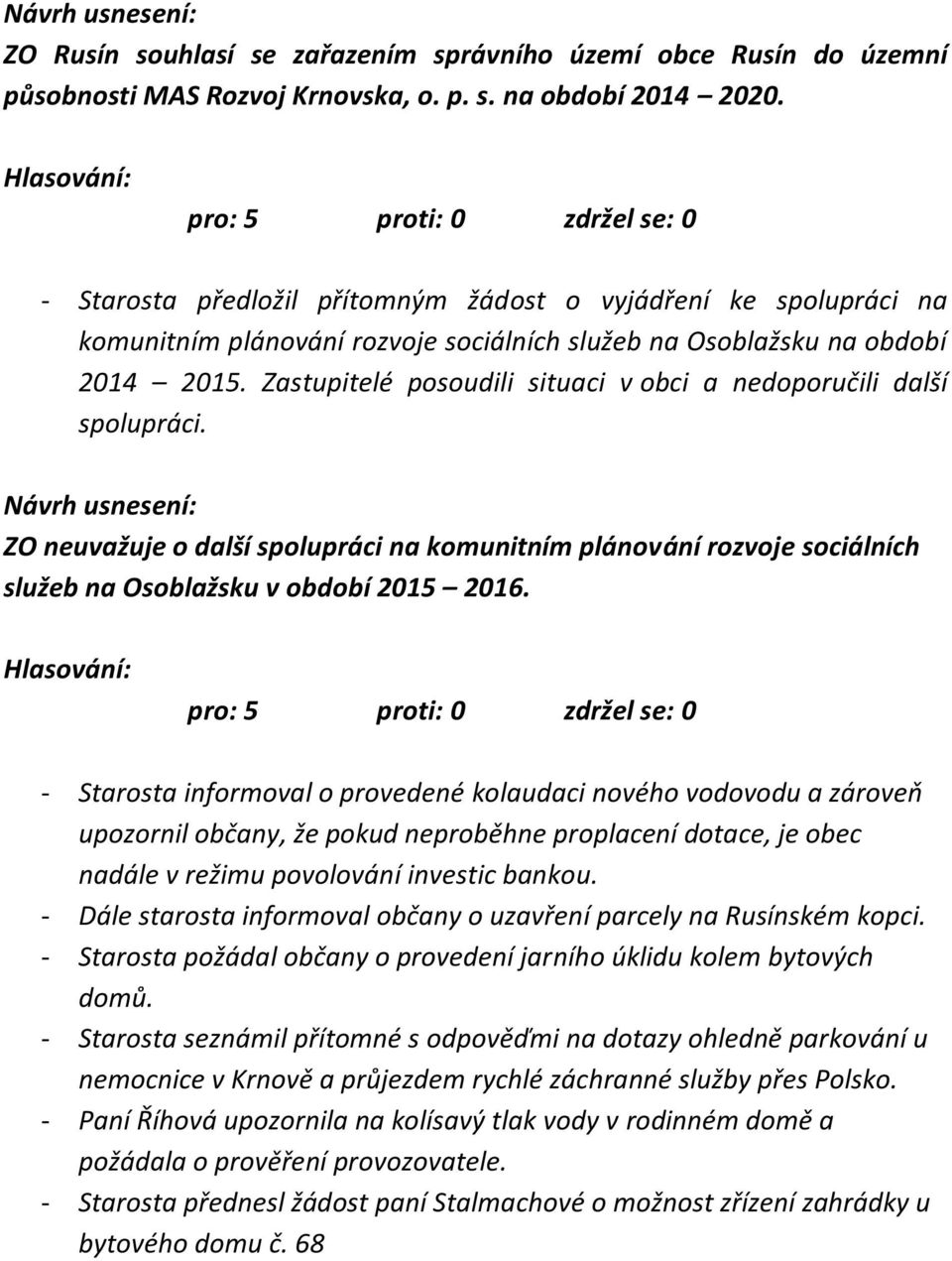 Zastupitelé posoudili situaci v obci a nedoporučili další spolupráci. ZO neuvažuje o další spolupráci na komunitním plánování rozvoje sociálních služeb na Osoblažsku v období 2015 2016.