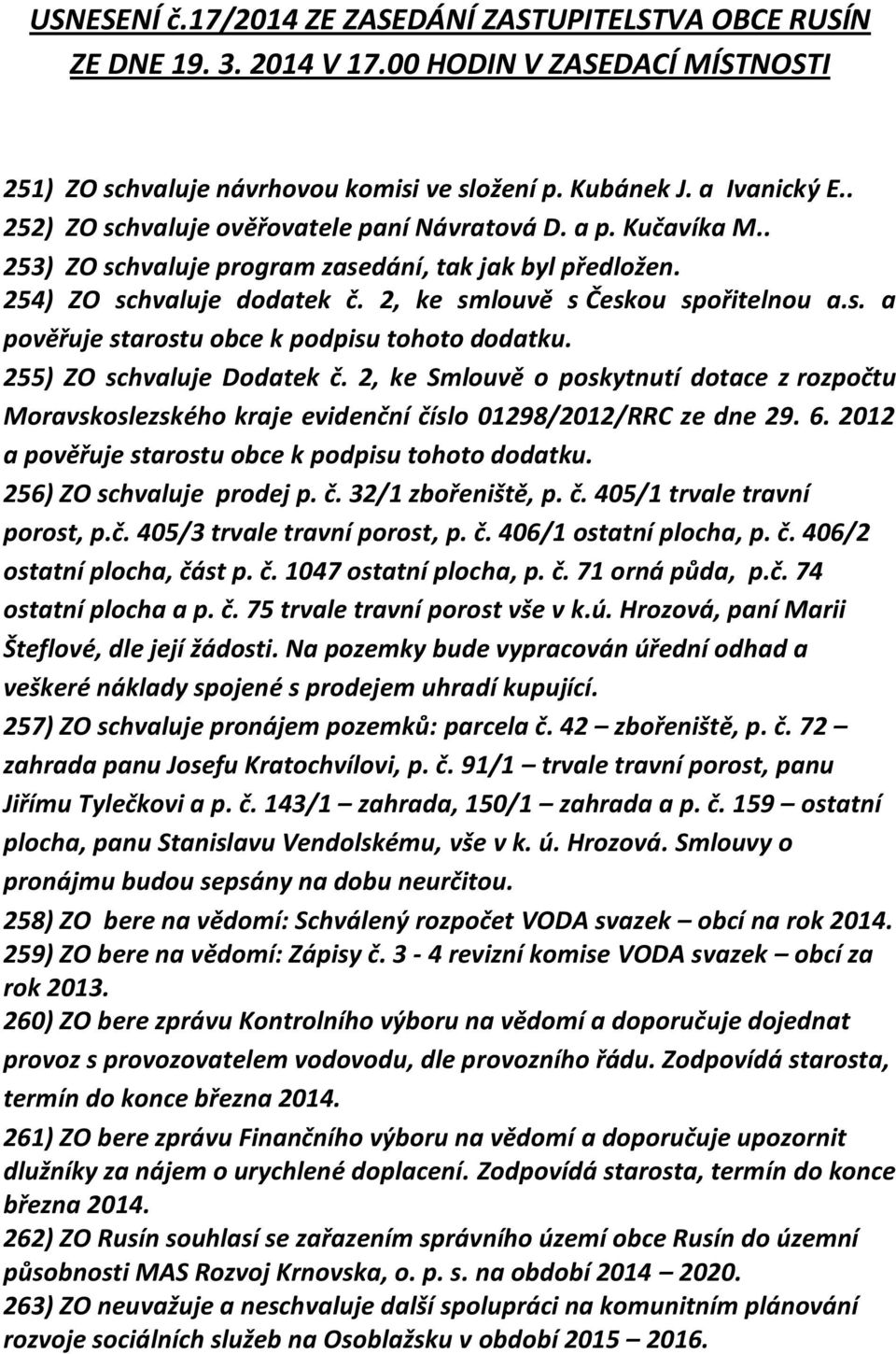 255) ZO schvaluje Dodatek č. 2, ke Smlouvě o poskytnutí dotace z rozpočtu Moravskoslezského kraje evidenční číslo 01298/2012/RRC ze dne 29. 6. 2012 a pověřuje starostu obce k podpisu tohoto dodatku.