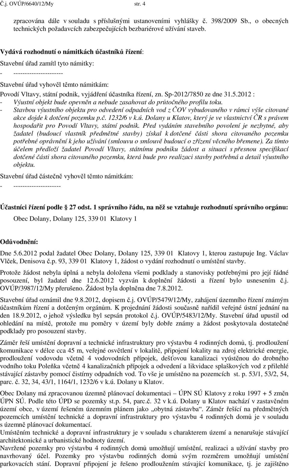 řízení, zn. Sp-2012/7850 ze dne 31.5.2012 : - Výustní objekt bude opevněn a nebude zasahovat do průtočného profilu toku.