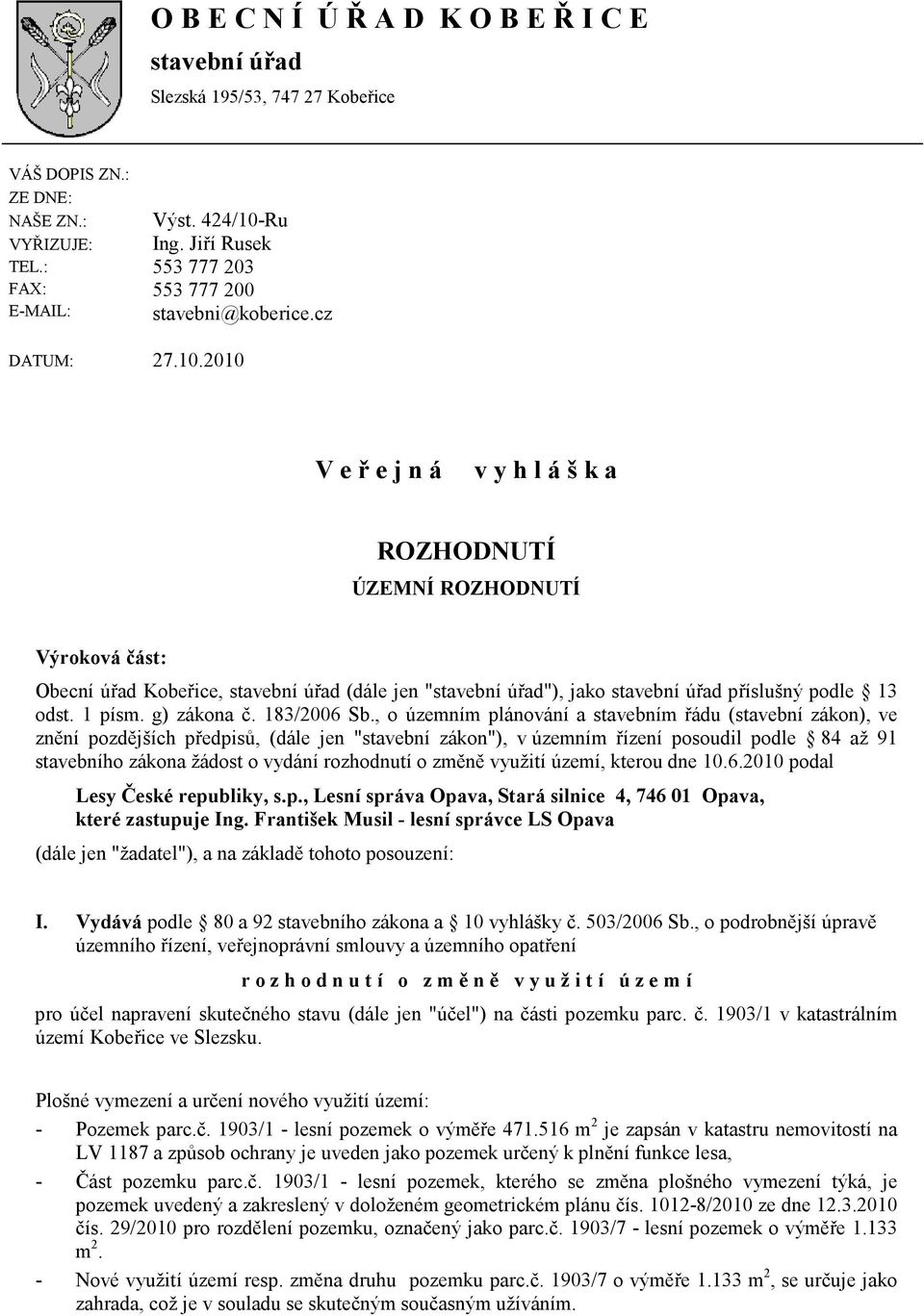 2010 V e ř e j n á v y h l á š k a ROZHODNUTÍ ÚZEMNÍ ROZHODNUTÍ Výroková část: Obecní úřad Kobeřice, stavební úřad (dále jen "stavební úřad"), jako stavební úřad příslušný podle 13 odst. 1 písm.