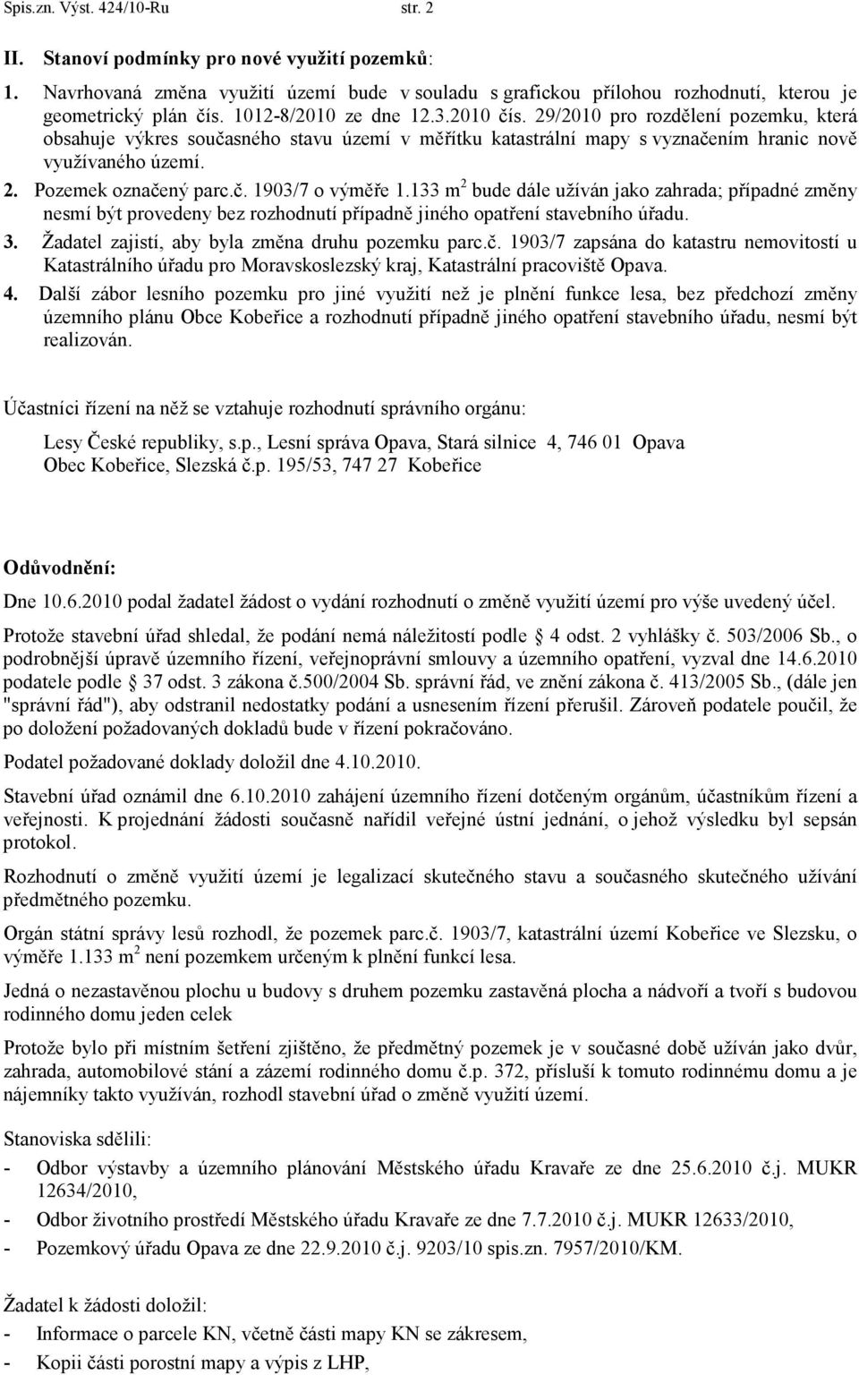 č. 1903/7 o výměře 1.133 m 2 bude dále užíván jako zahrada; případné změny nesmí být provedeny bez rozhodnutí případně jiného opatření stavebního úřadu. 3.