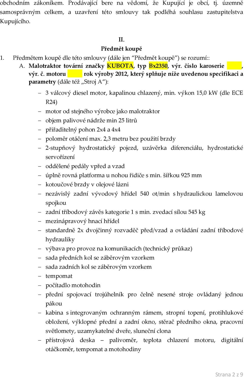 slo karoserie, výr. č. motoru rok výroby 2012, který splňuje níže uvedenou specifikaci a parametry (dále též Stroj A ): 3 válcový diesel motor, kapalinou chlazený, min.