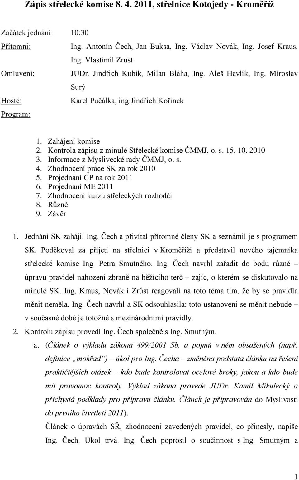 Kontrola zápisu z minulé Střelecké komise ČMMJ, o. s. 15. 10. 2010 3. Informace z Myslivecké rady ČMMJ, o. s. 4. Zhodnocení práce SK za rok 2010 5. Projednání CP na rok 2011 6. Projednání ME 2011 7.