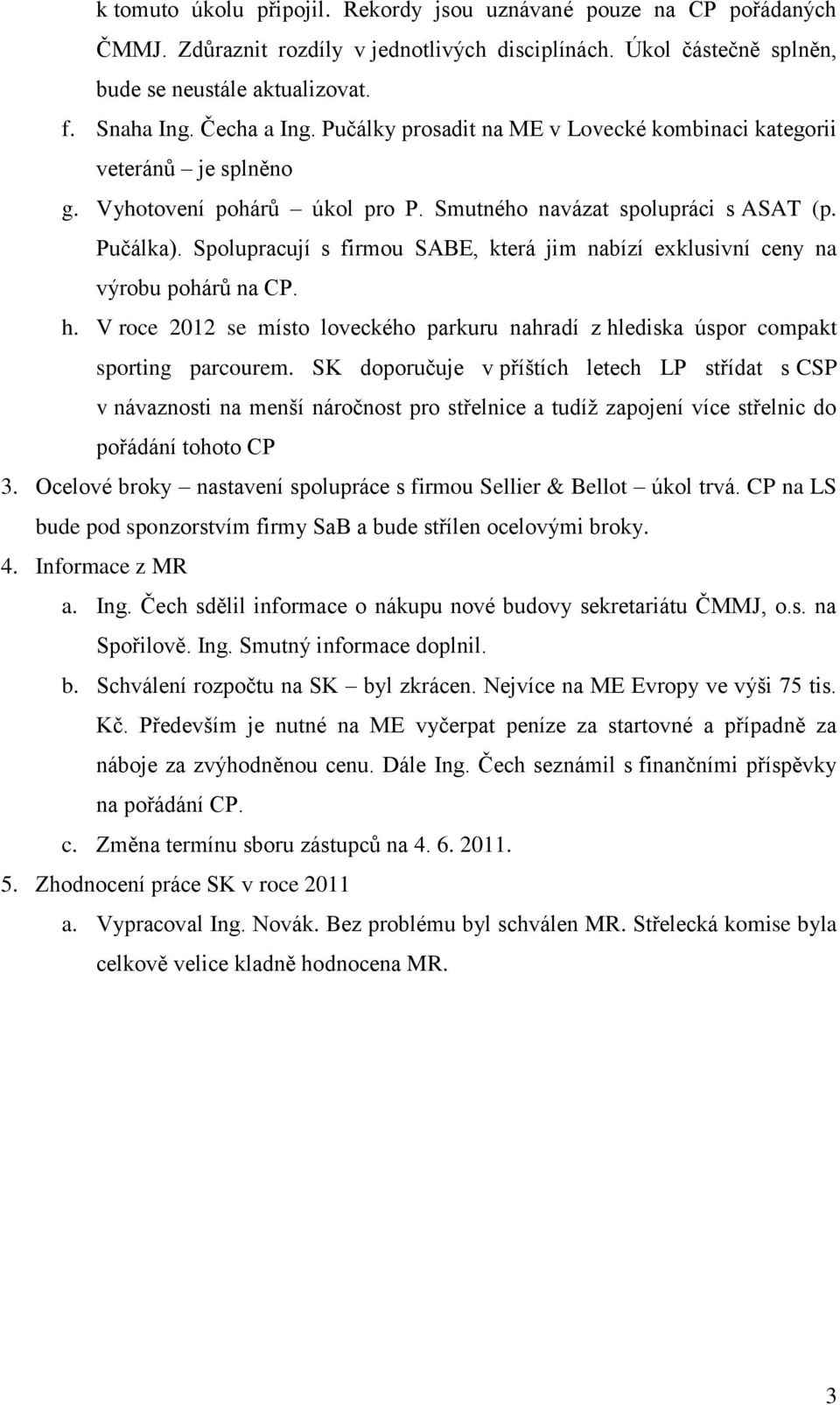 Spolupracují s firmou SABE, která jim nabízí exklusivní ceny na výrobu pohárů na CP. h. V roce 2012 se místo loveckého parkuru nahradí z hlediska úspor compakt sporting parcourem.