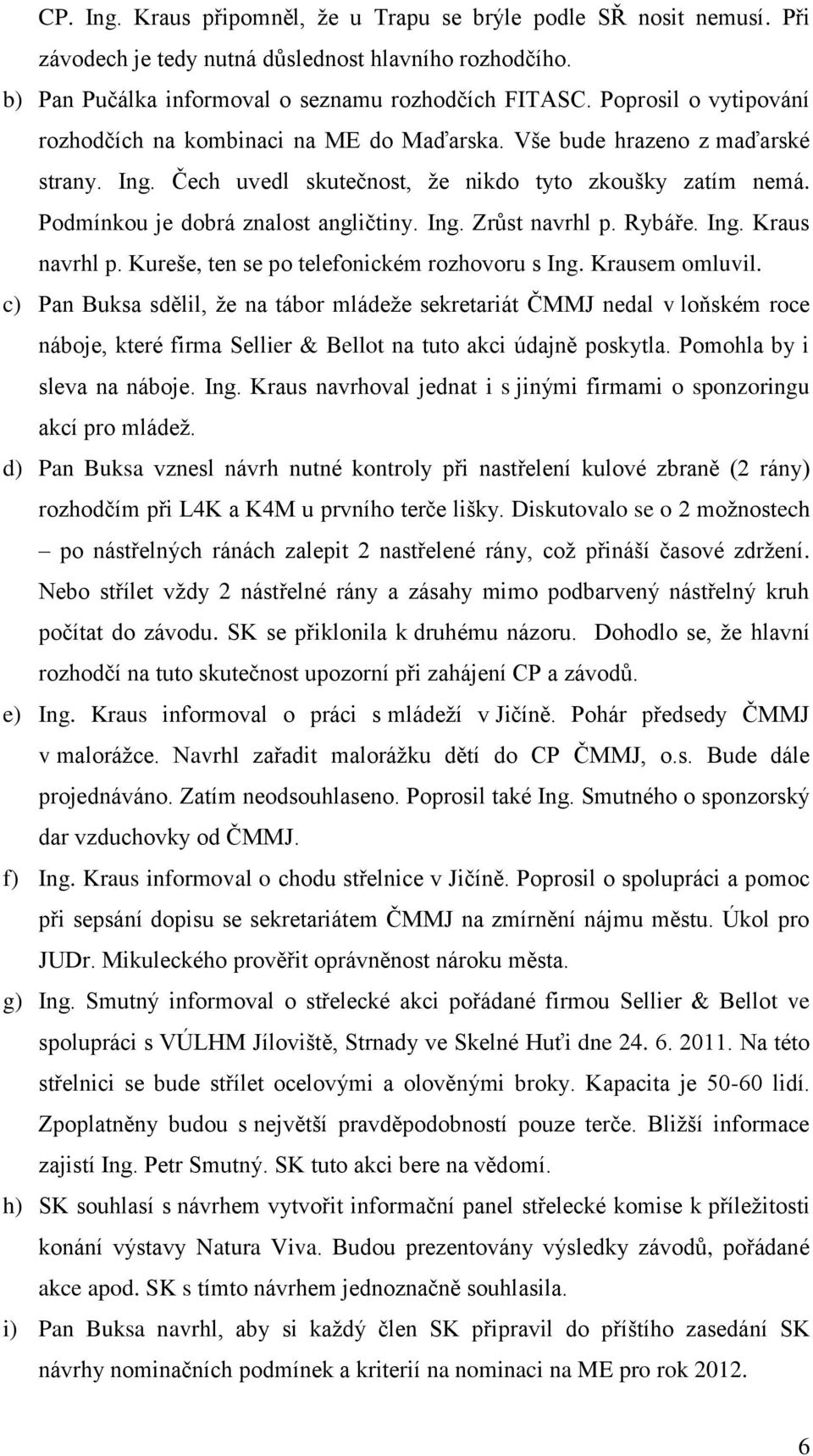 Podmínkou je dobrá znalost angličtiny. Ing. Zrůst navrhl p. Rybáře. Ing. Kraus navrhl p. Kureše, ten se po telefonickém rozhovoru s Ing. Krausem omluvil.