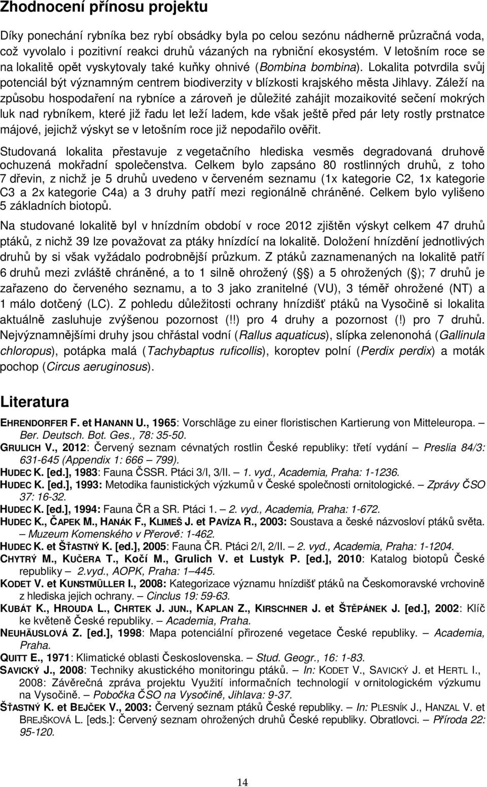 Záleží na způsobu hospodaření na rybníce a zároveň je důležité zahájit mozaikovité sečení mokrých luk nad rybníkem, které již řadu let leží ladem, kde však ještě před pár lety rostly prstnatce