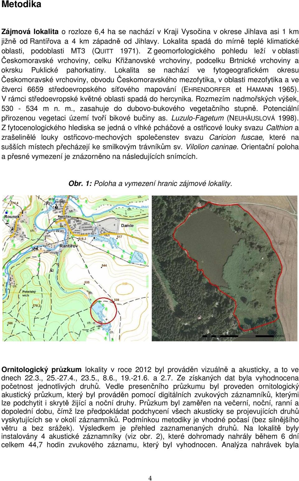 Z geomorfologického pohledu leží v oblasti Českomoravské vrchoviny, celku Křižanovské vrchoviny, podcelku Brtnické vrchoviny a okrsku Puklické pahorkatiny.