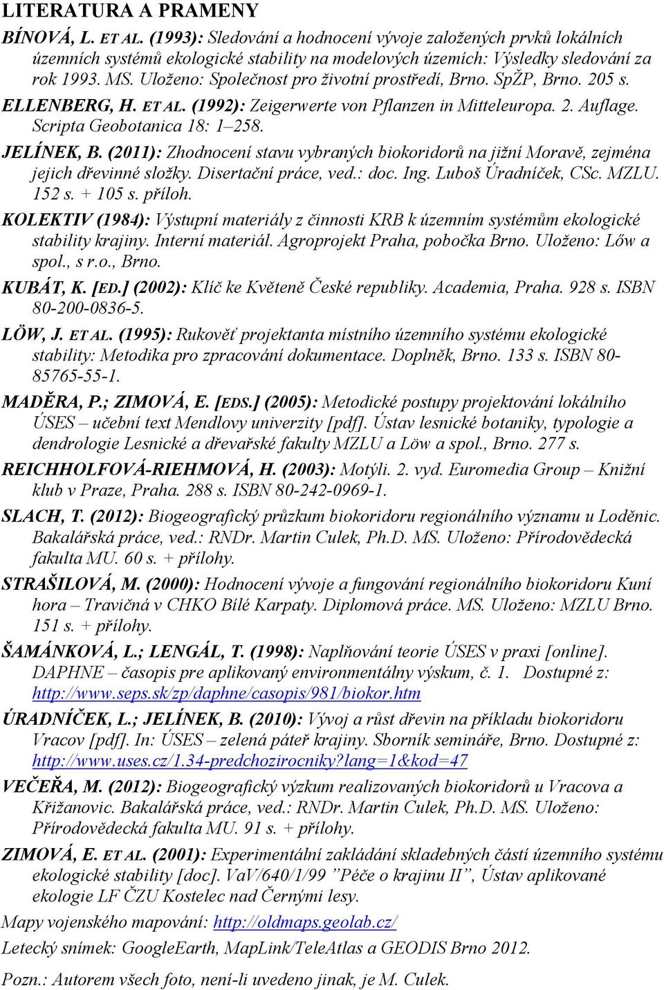 (2011): Zhodnocení stavu vybraných biokoridorů na jižní Moravě, zejména jejich dřevinné složky. Disertační práce, ved.: doc. Ing. Luboš Úradníček, CSc. MZLU. 152 s. + 105 s. příloh.