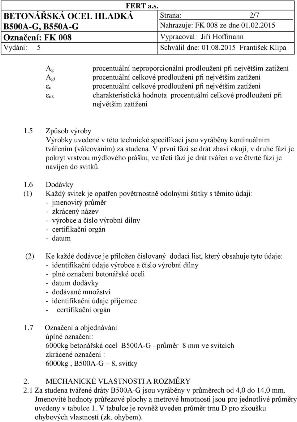 5 Způsob výroby Výrobky uvedené v této technické specifikaci jsou vyráběny kontinuálním tvářením (válcováním) za studena.