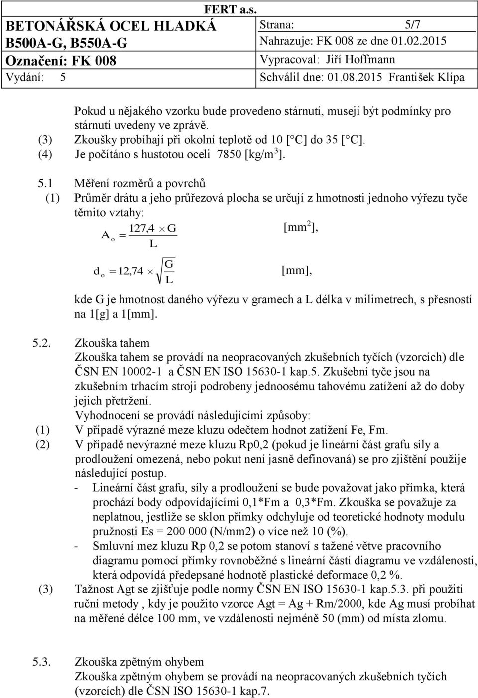 1 Měření rozměrů a povrchů (1) Průměr drátu a jeho průřezová plocha se určují z hmotnosti jednoho výřezu tyče těmito vztahy: 127,4 G [mm 2 ], A o L d o 12,74 G L [mm], kde G je hmotnost daného výřezu