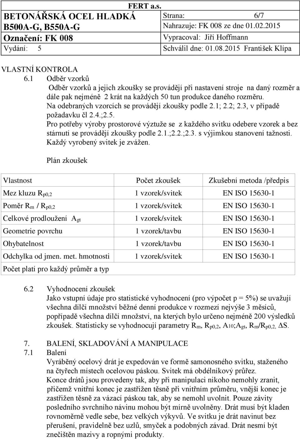 Pro potřeby výroby prostorové výztuže se z každého svitku odebere vzorek a bez stárnutí se provádějí zkoušky podle 2.1.;2.2.;2.3. s výjimkou stanovení tažnosti. Každý vyrobený svitek je zvážen.