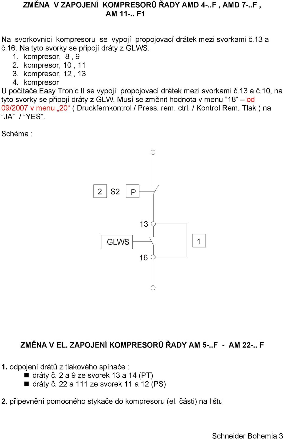 Musí se změnit hodnota v menu 8 od 09/2007 v menu 20 ( Druckfernkontrol / ress. rem. ctrl. / Kontrol Rem. Tlak ) na JA / YES. Schéma : 2 S2 3 6 ZMĚNA V EL. ZAOJENÍ KOMRESORŮ ŘADY AM 5-.