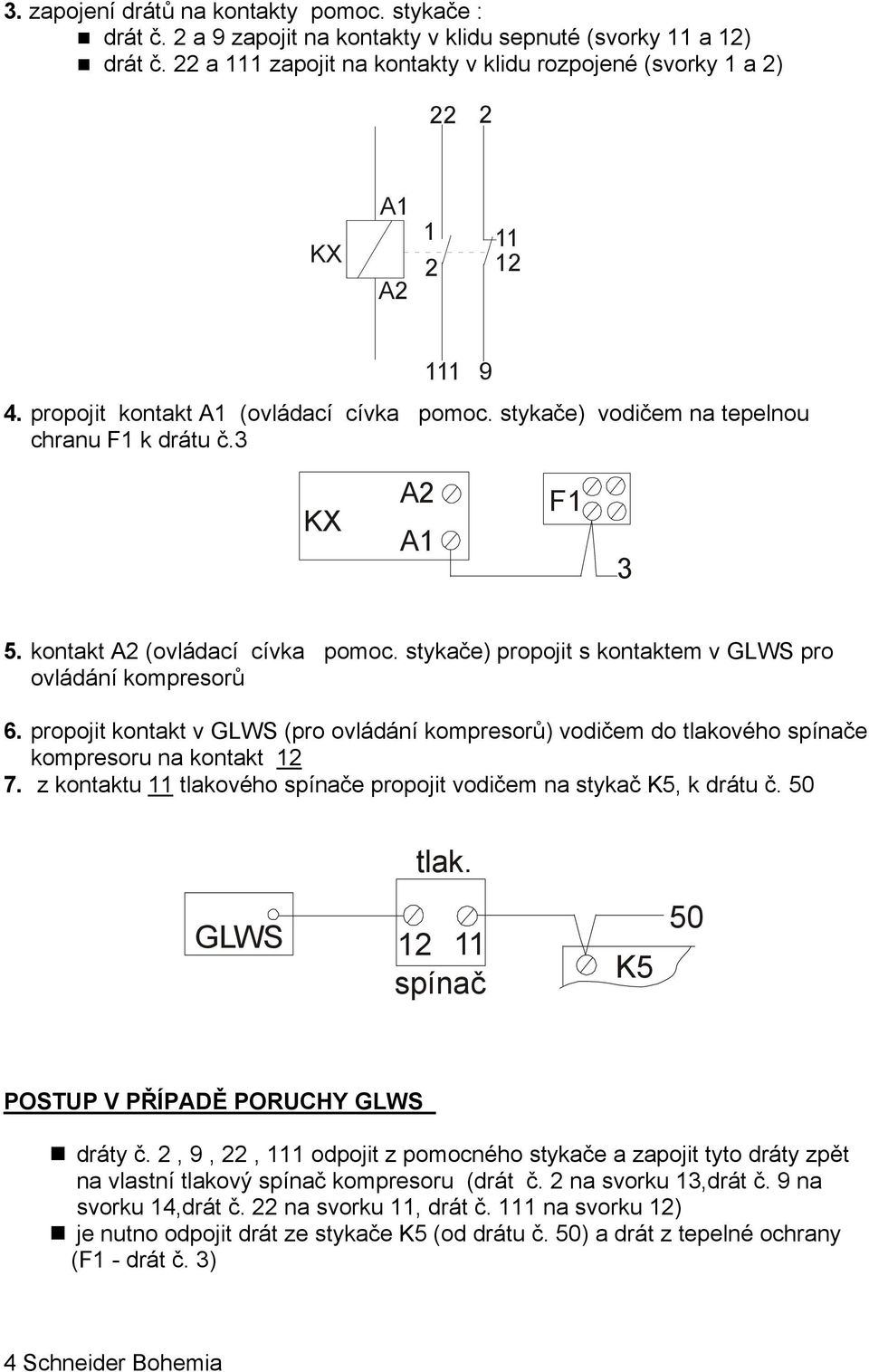 propojit kontakt v (pro ovládání kompresorů) vodičem do tlakového spínače kompresoru na kontakt 2 7. z kontaktu tlakového spínače propojit vodičem na stykač K5, k drátu č. 50 tlak.