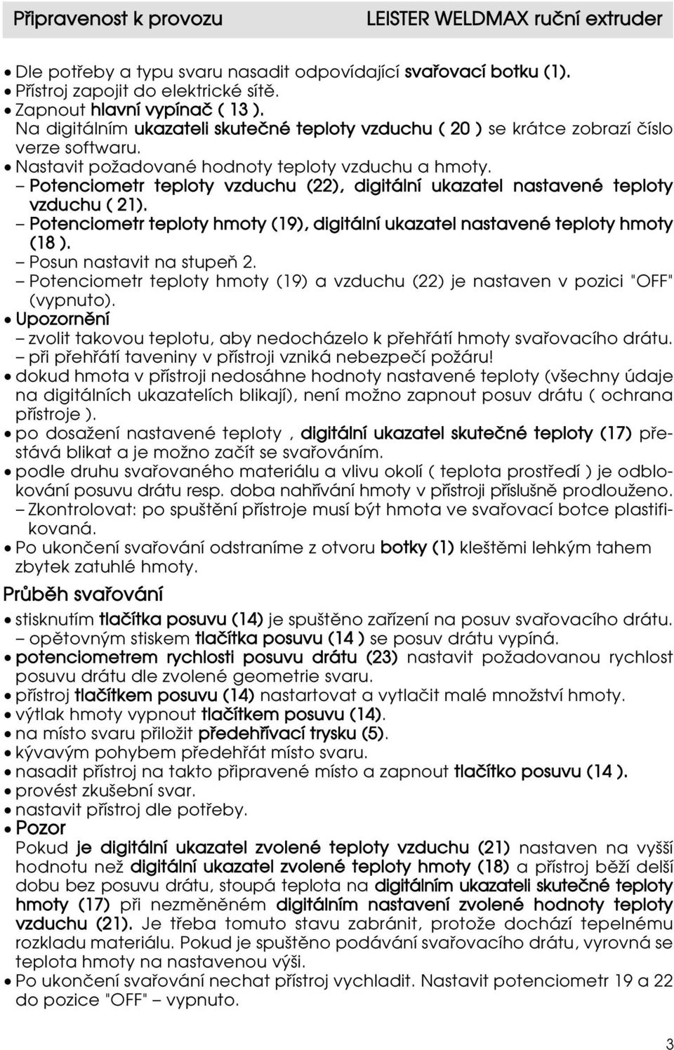 Potenciometr teploty vzduchu (22), digitální ukazatel nastavené teploty vzduchu ( 21). Potenciometr teploty hmoty (19), digitální ukazatel nastavené teploty hmoty (18 ). Posun nastavit na stupeň 2.