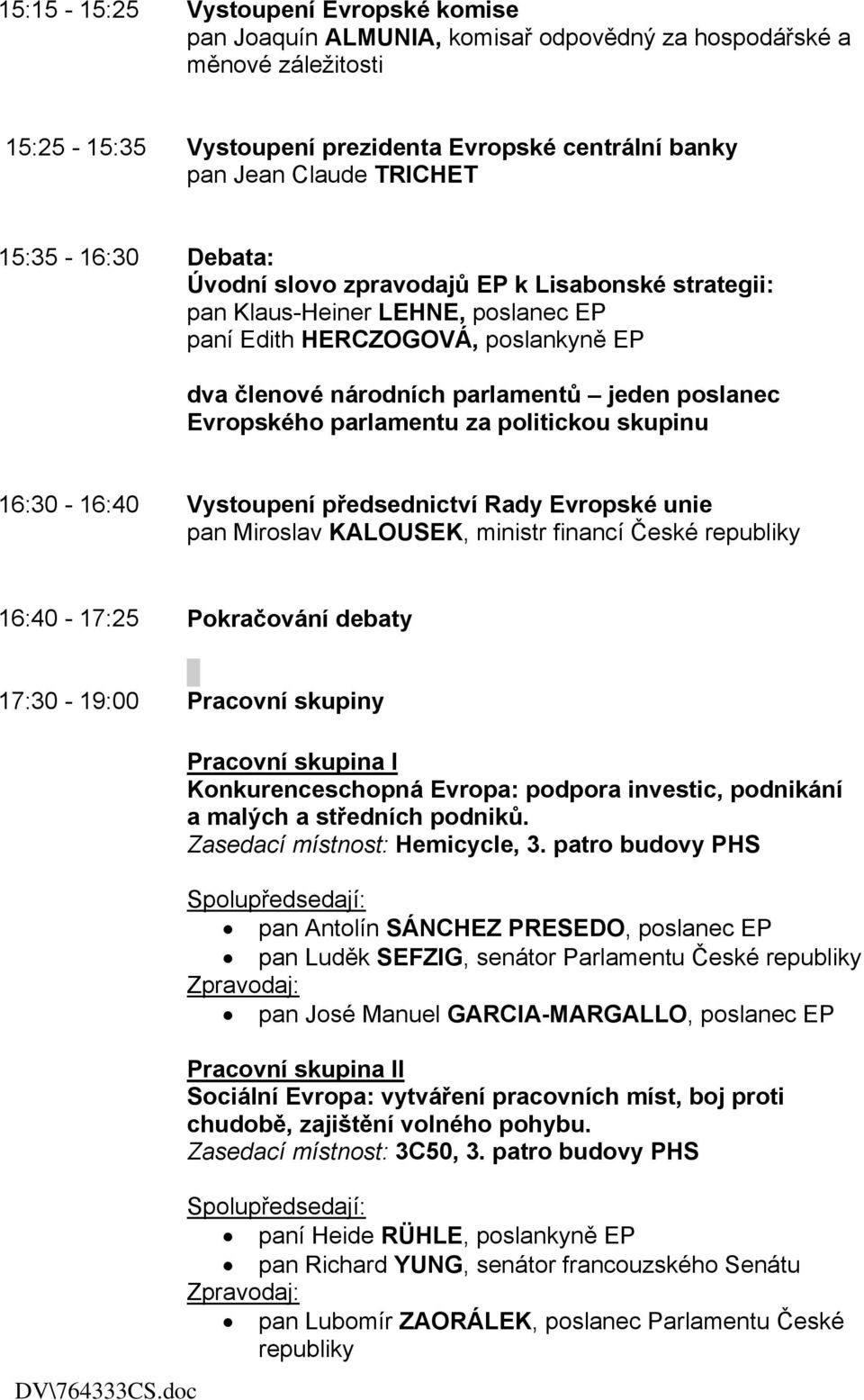 Evropského parlamentu za politickou skupinu 16:30-16:40 Vystoupení předsednictví Rady Evropské unie pan Miroslav KALOUSEK, ministr financí České 16:40-17:25 Pokračování debaty 17:30-19:00 Pracovní