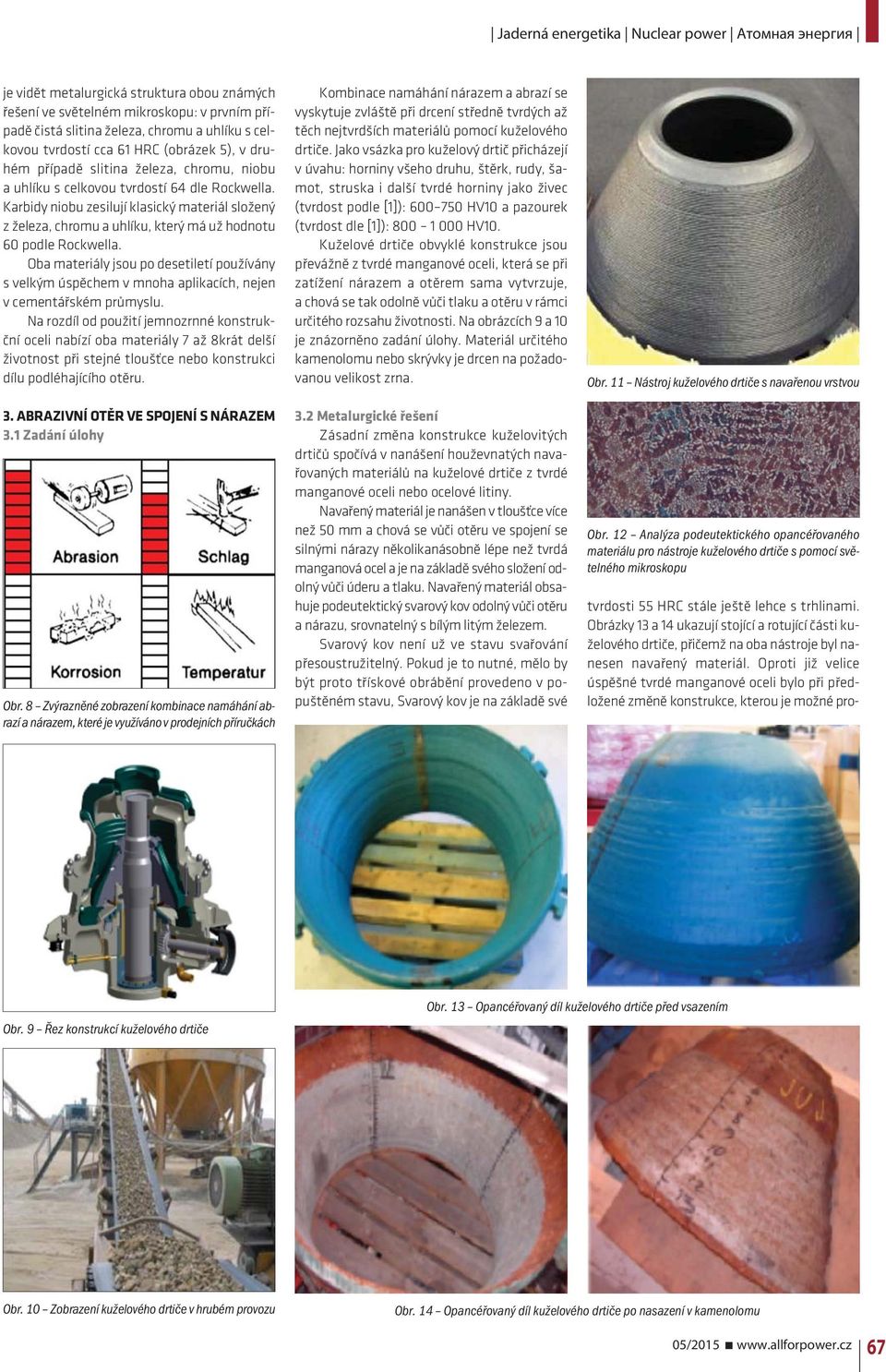 Oba materiály jsou po desetiletí používány s velkým úspěchem v mnoha aplikacích, nejen v cementářském průmyslu.