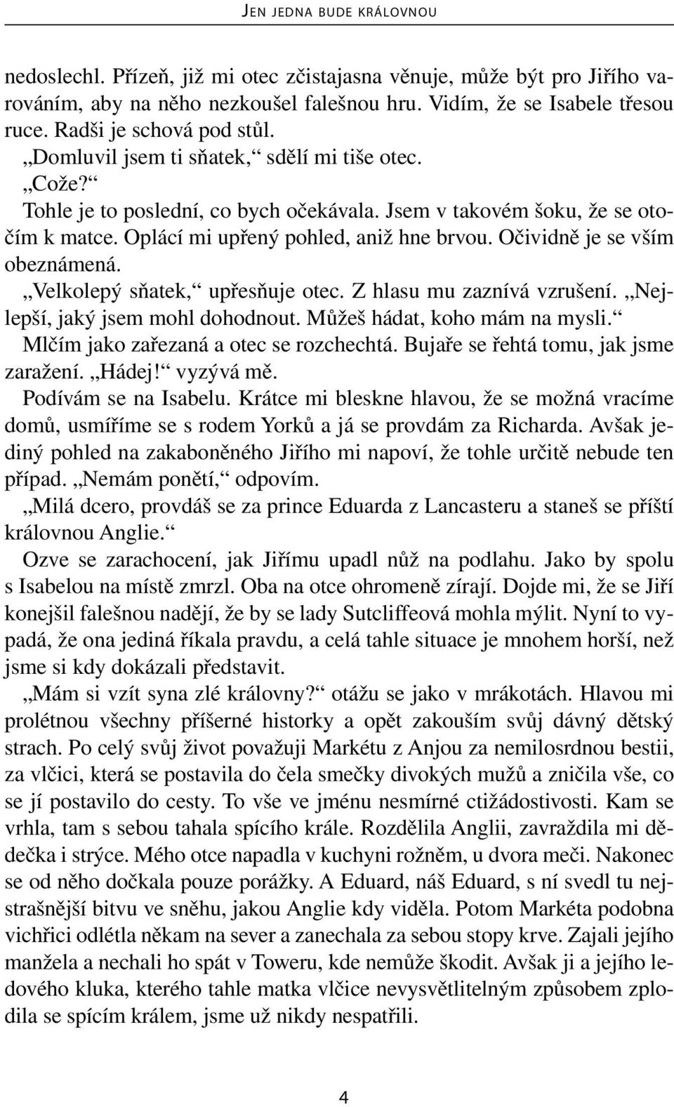 Očividně je se vším obeznámená. Velkolepý sňatek, upřesňuje otec. Z hlasu mu zaznívá vzrušení. Nejlepší, jaký jsem mohl dohodnout. Můžeš hádat, koho mám na mysli.