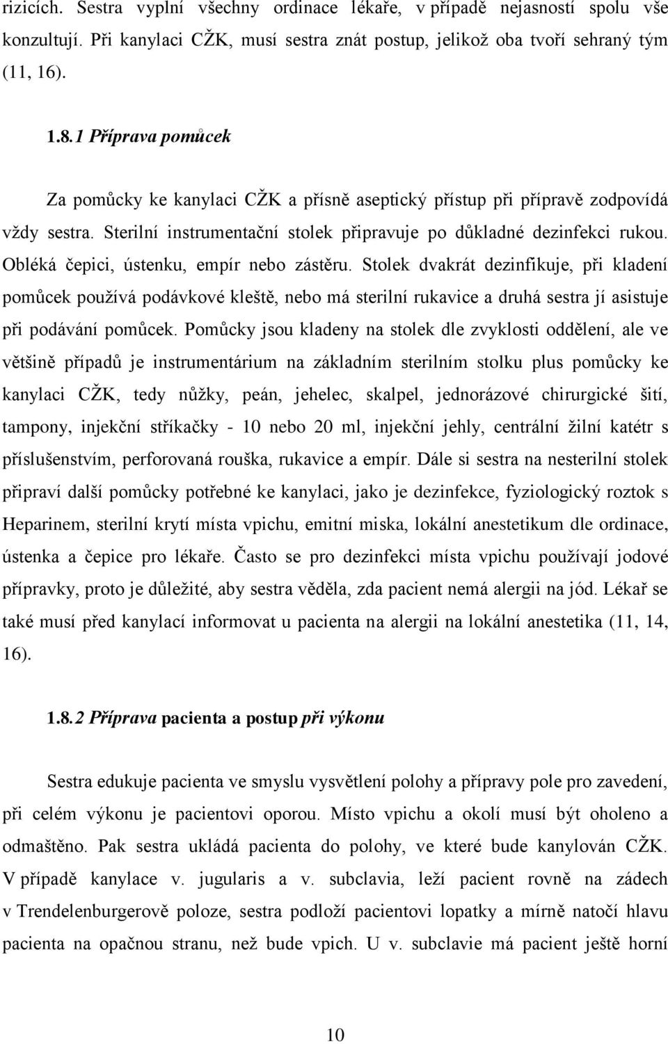 Obléká čepici, ústenku, empír nebo zástěru. Stolek dvakrát dezinfikuje, při kladení pomůcek pouţívá podávkové kleště, nebo má sterilní rukavice a druhá sestra jí asistuje při podávání pomůcek.