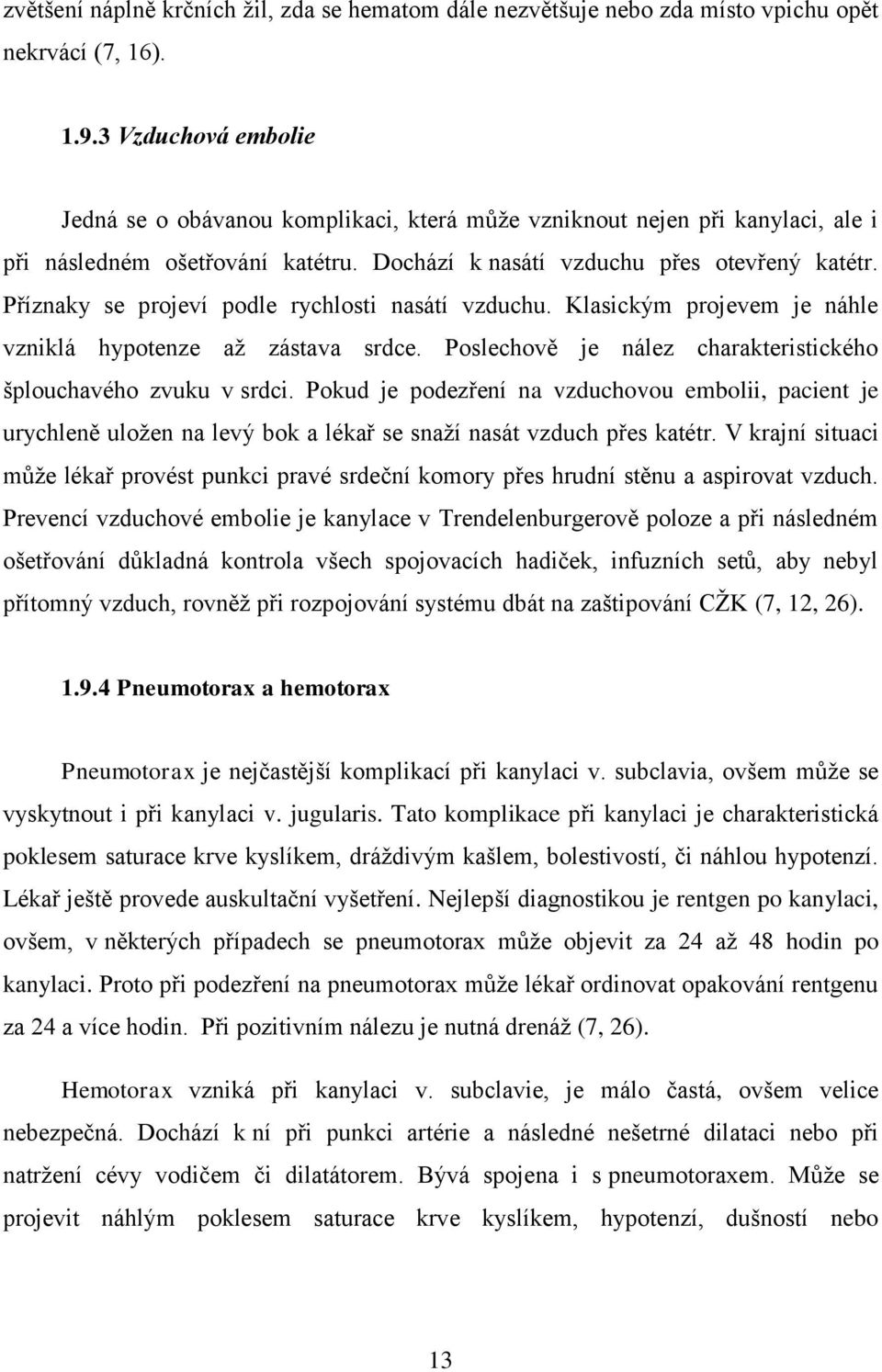 Příznaky se projeví podle rychlosti nasátí vzduchu. Klasickým projevem je náhle vzniklá hypotenze aţ zástava srdce. Poslechově je nález charakteristického šplouchavého zvuku v srdci.