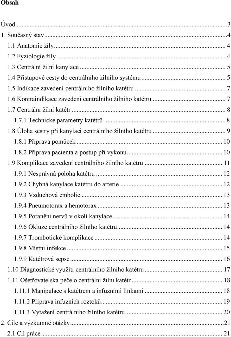 8.1 Příprava pomůcek... 10 1.8.2 Příprava pacienta a postup při výkonu... 10 1.9 Komplikace zavedení centrálního ţilního katétru... 11 1.9.1 Nesprávná poloha katétru... 12 1.9.2 Chybná kanylace katétru do arterie.