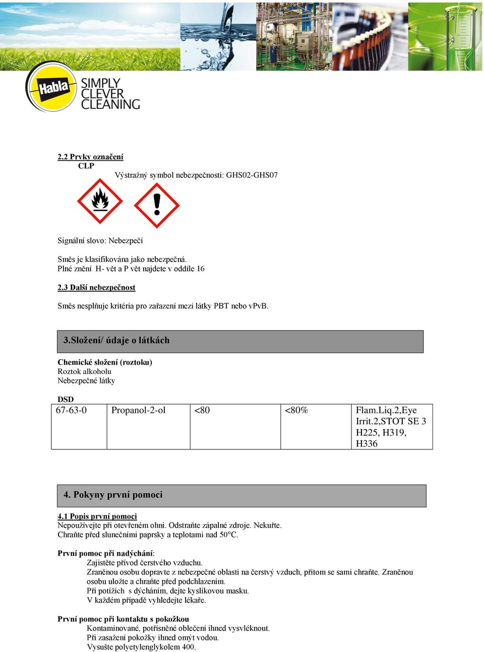 Složení/ údaje o látkách Chemické složení (roztoku) Roztok alkoholu Nebezpečné látky DSD 67-63-0 Propanol-2-ol <80 <80% Flam.Liq.2,Eye Irrit.2,STOT SE 3 H225, H319, H336 4. Pokyny první pomoci 4.