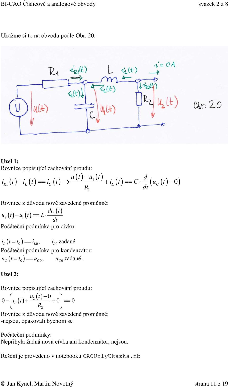 podmínka pro cívku: ( ) i t = t == i, i zadané L 0 L0 L0 Počáteční podmínka pro kondenzátor: u t = t == u, u zadané.