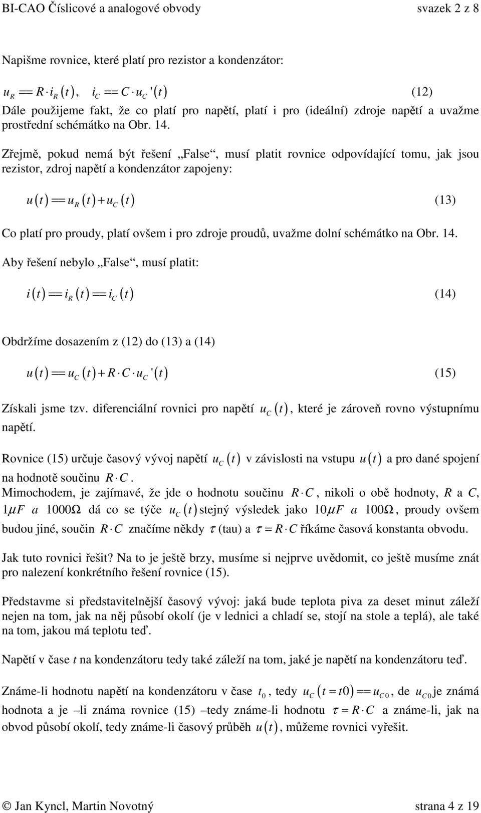 Zřejmě, pokud nemá být řešení False, musí platit rovnice odpovídající tomu, jak jsou rezistor, zdroj napětí a kondenzátor zapojeny: ( ) ( ) ( ) u t == u t + u t (13) R o platí pro proudy, platí ovšem