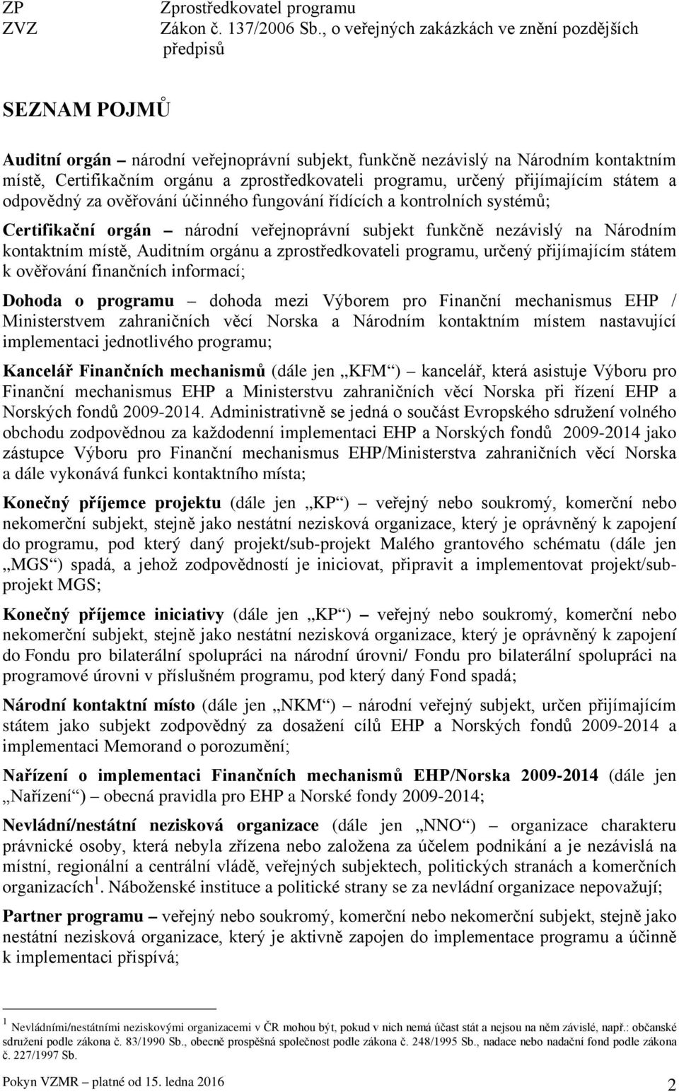 programu, určený přijímajícím státem a odpovědný za ověřování účinného fungování řídících a kontrolních systémů; Certifikační orgán národní veřejnoprávní subjekt funkčně nezávislý na Národním