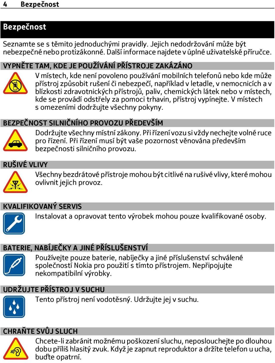 blízkosti zdravotnických přístrojů, paliv, chemických látek nebo v místech, kde se provádí odstřely za pomoci trhavin, přístroj vypínejte. V místech s omezeními dodržujte všechny pokyny.